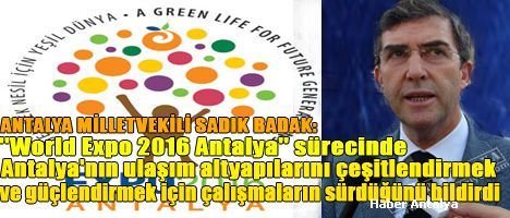Antalya Milletvekili Sadık Badak, ''World Expo 2016 Antalya'' sürecinde Antalya'nın ulaşım altyapılarını çeşitlendirmek ve güçlendirmek için çalışmaların sürdüğünü bildirdi.